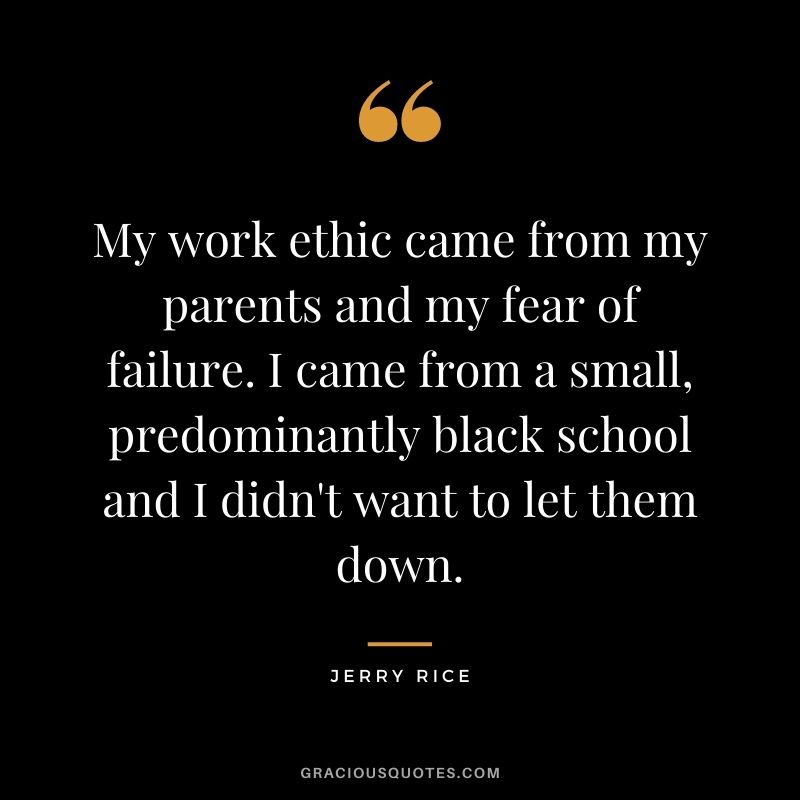 My work ethic came from my parents and my fear of failure. I came from a small, predominantly black school and I didn't want to let them down.