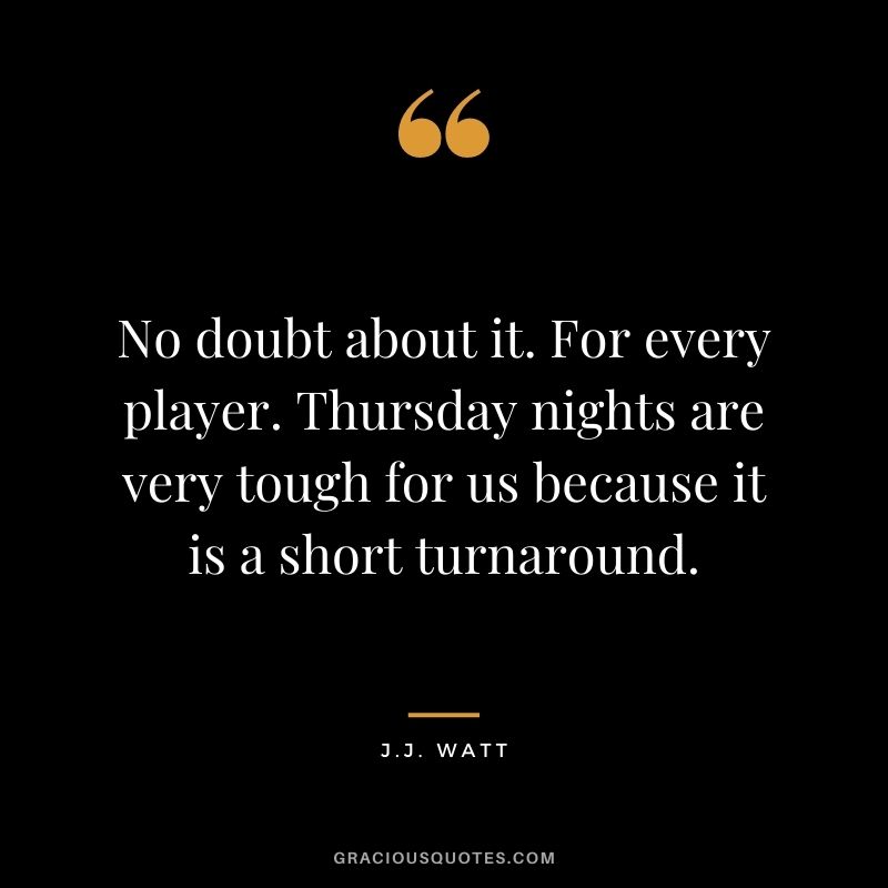 No doubt about it. For every player. Thursday nights are very tough for us because it is a short turnaround.