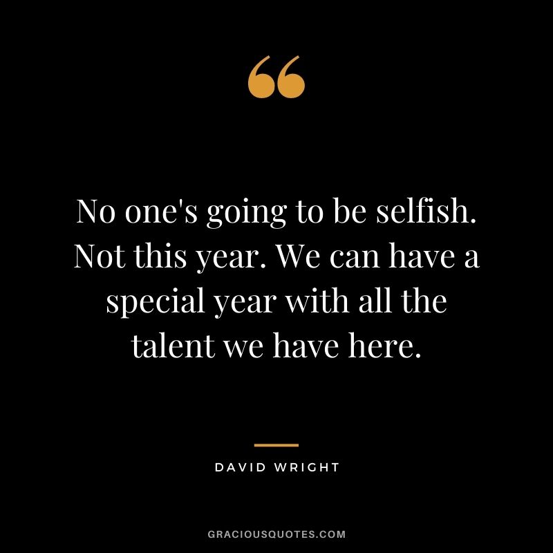No one's going to be selfish. Not this year. We can have a special year with all the talent we have here.
