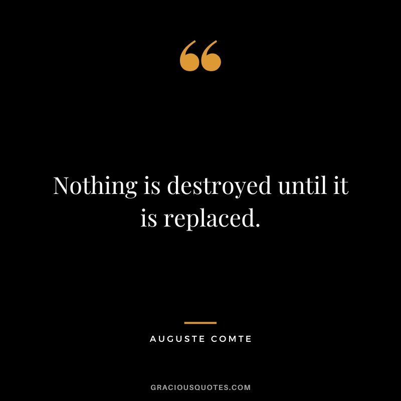 Nothing is destroyed until it is replaced.