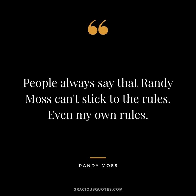 People always say that Randy Moss can't stick to the rules. Even my own rules.