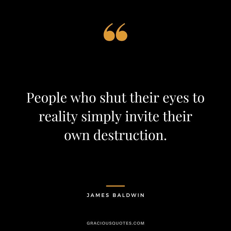 People who shut their eyes to reality simply invite their own destruction.