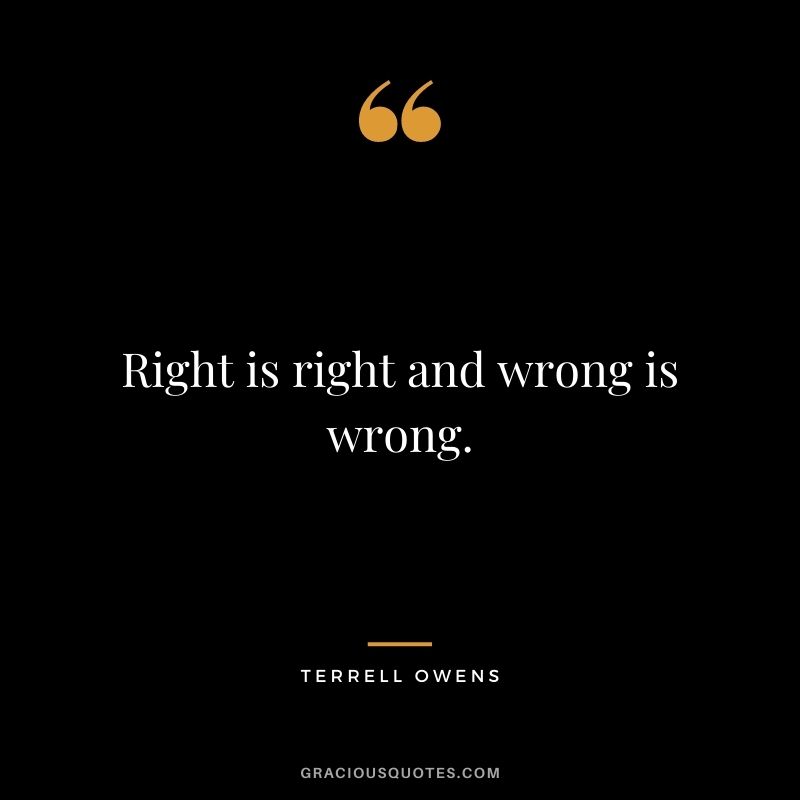 Right is right and wrong is wrong.