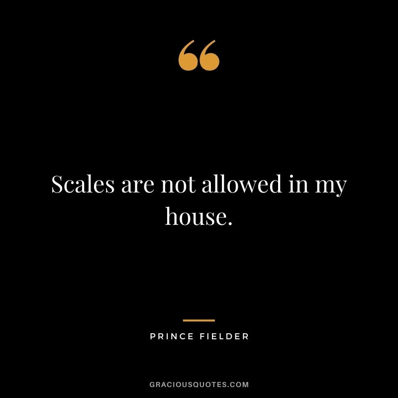 Scales are not allowed in my house.