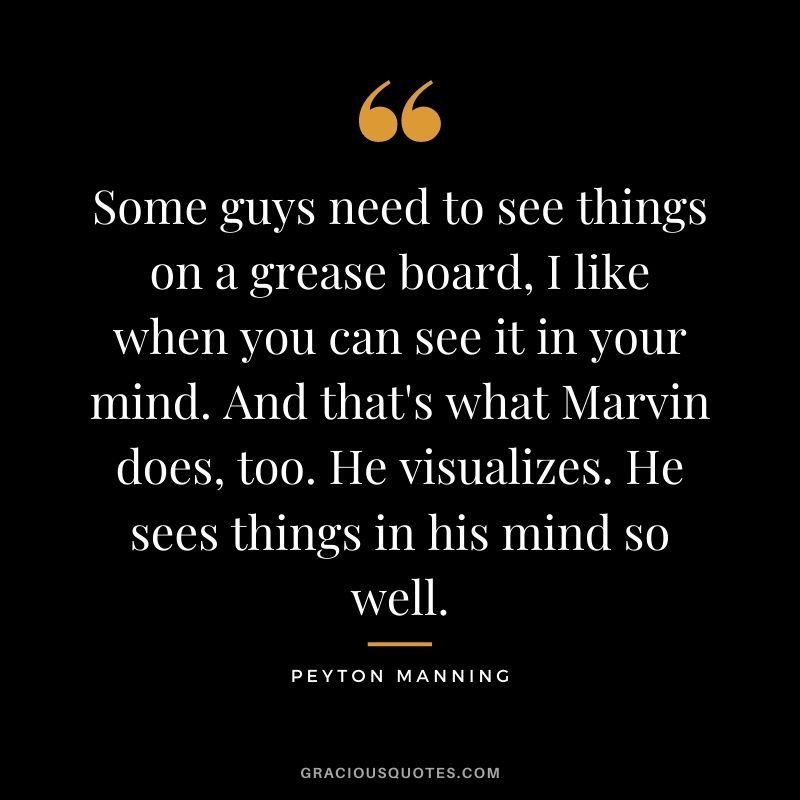 Some guys need to see things on a grease board, I like when you can see it in your mind. And that's what Marvin does, too. He visualizes. He sees things in his mind so well.