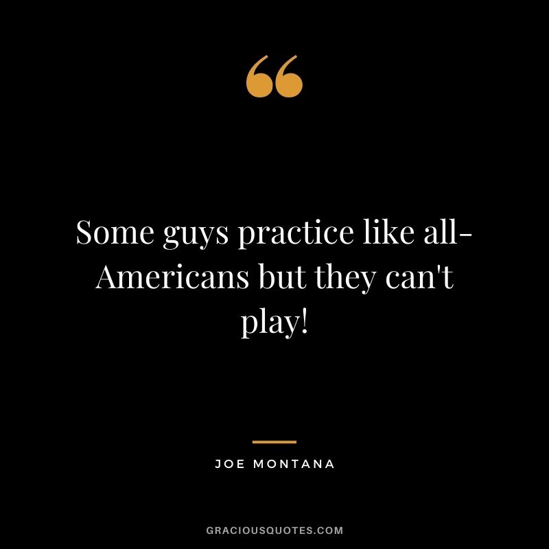 Some guys practice like all-Americans but they can't play!