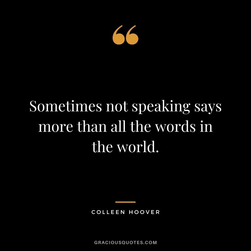 Sometimes not speaking says more than all the words in the world.