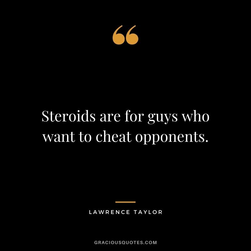Steroids are for guys who want to cheat opponents.