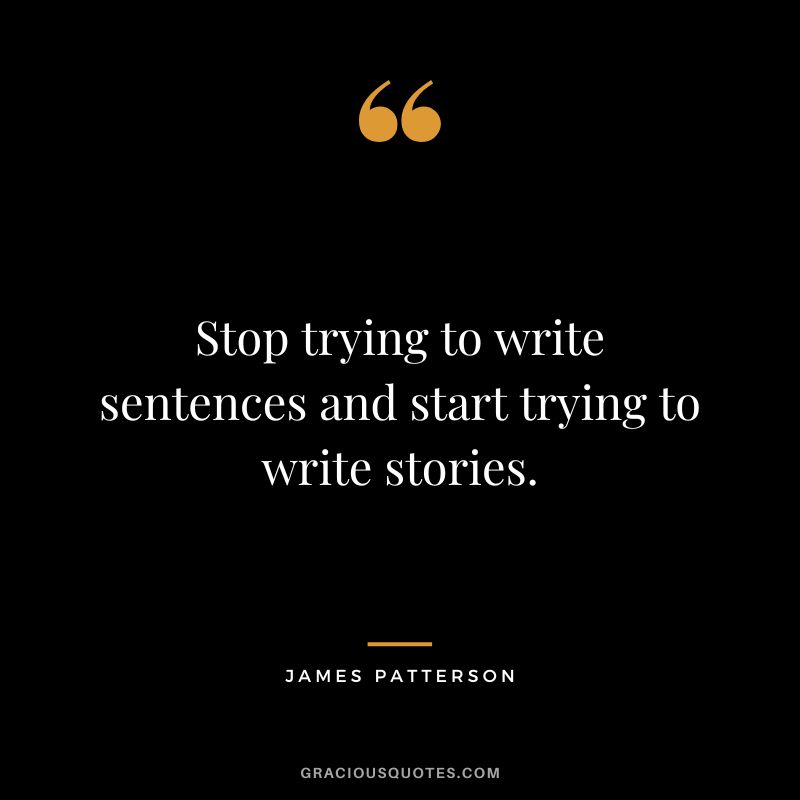 Stop trying to write sentences and start trying to write stories.