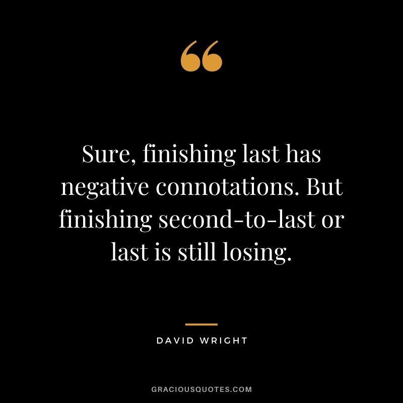 Sure, finishing last has negative connotations. But finishing second-to-last or last is still losing.