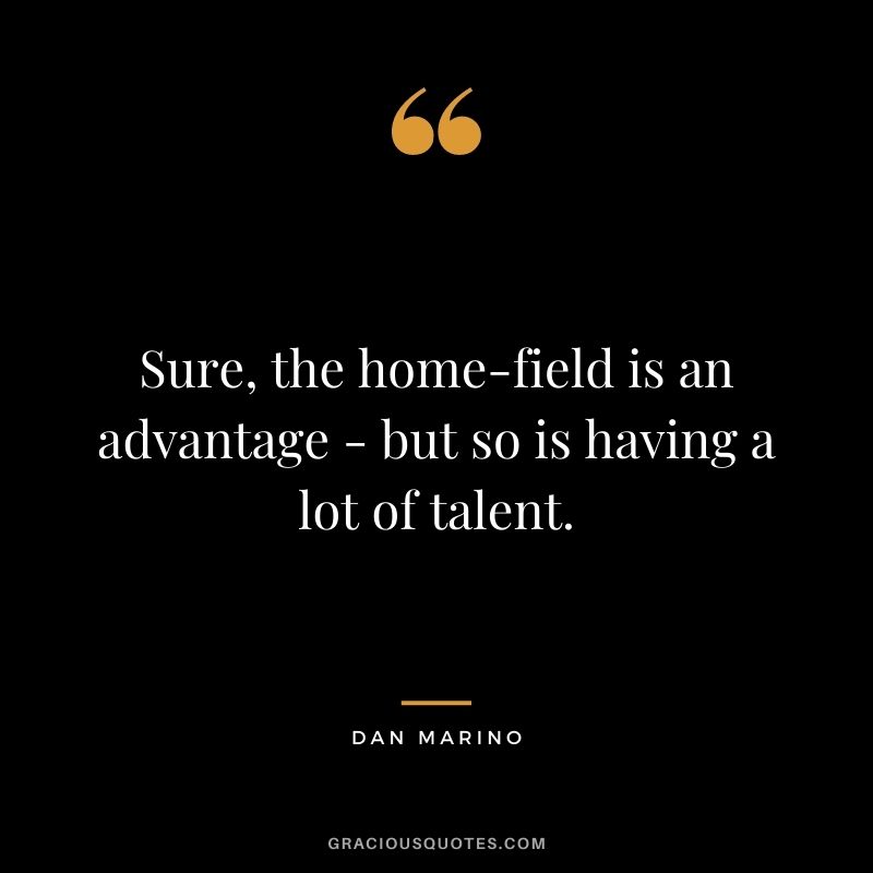 Sure, the home-field is an advantage - but so is having a lot of talent.