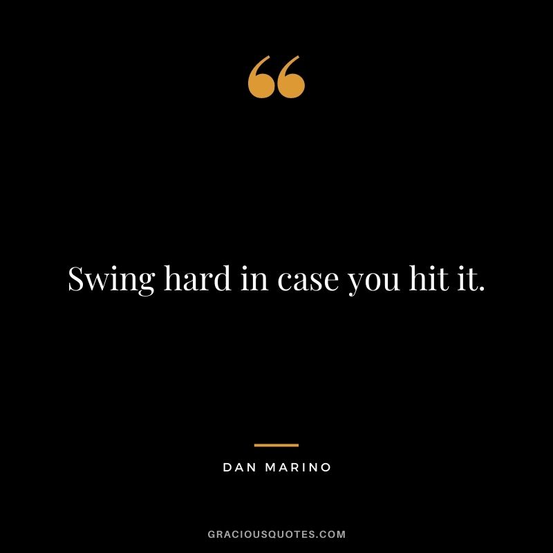 Swing hard in case you hit it.