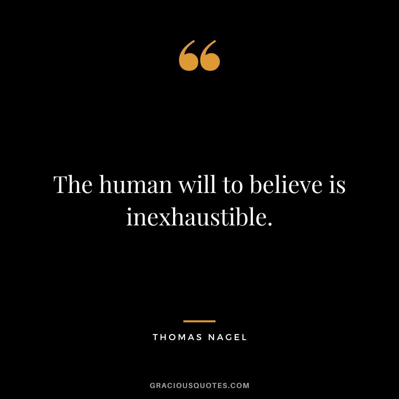 The human will to believe is inexhaustible.