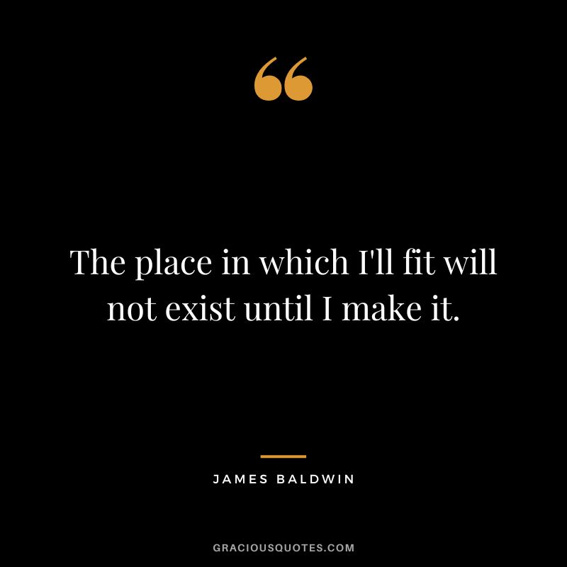 The place in which I'll fit will not exist until I make it.
