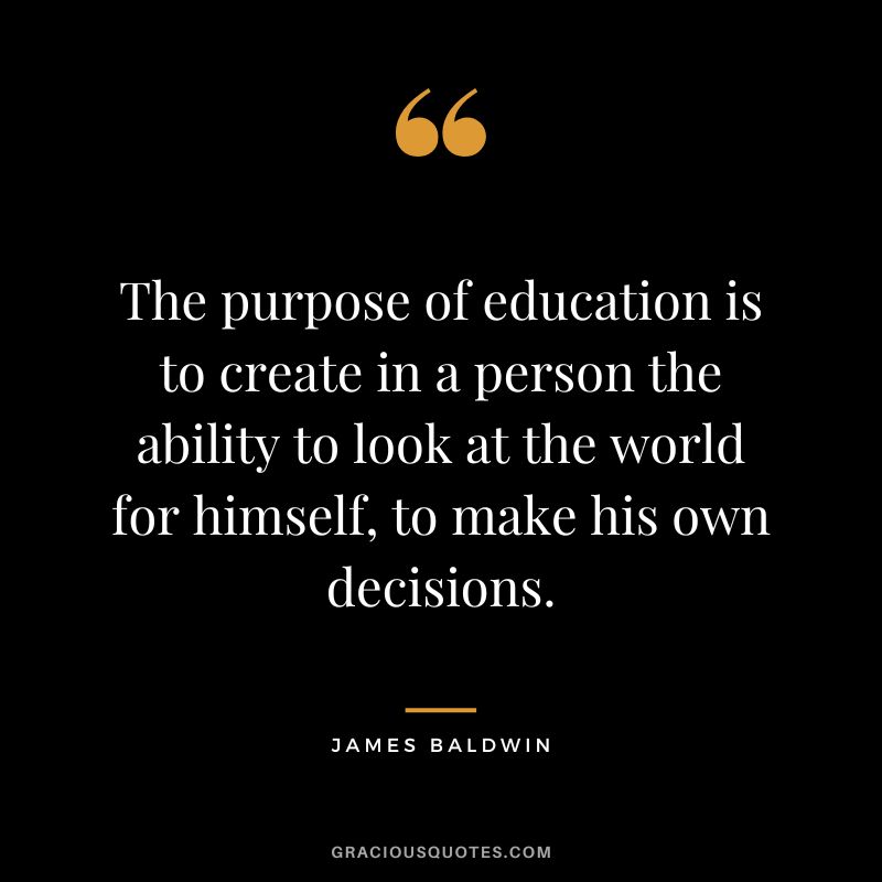 The purpose of education is to create in a person the ability to look at the world for himself, to make his own decisions.