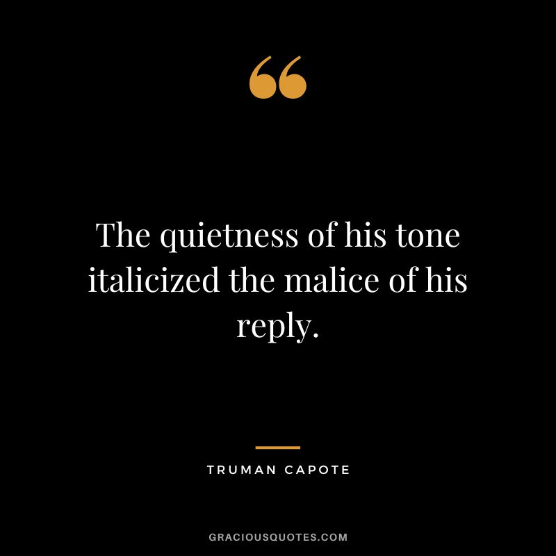 The quietness of his tone italicized the malice of his reply.