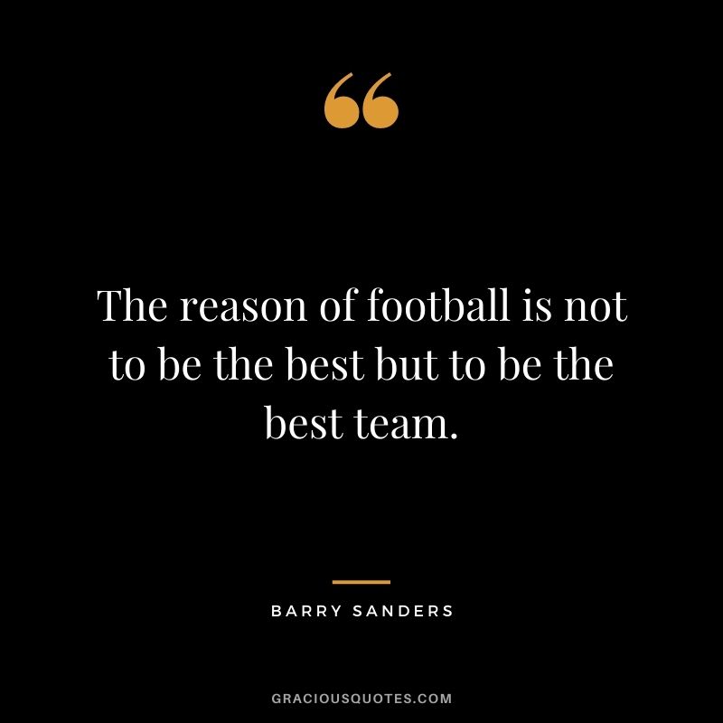The reason of football is not to be the best but to be the best team.