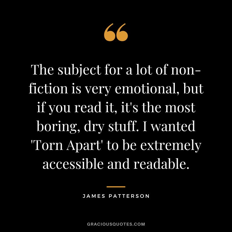 The subject for a lot of non-fiction is very emotional, but if you read it, it's the most boring, dry stuff. I wanted 'Torn Apart' to be extremely accessible and readable.
