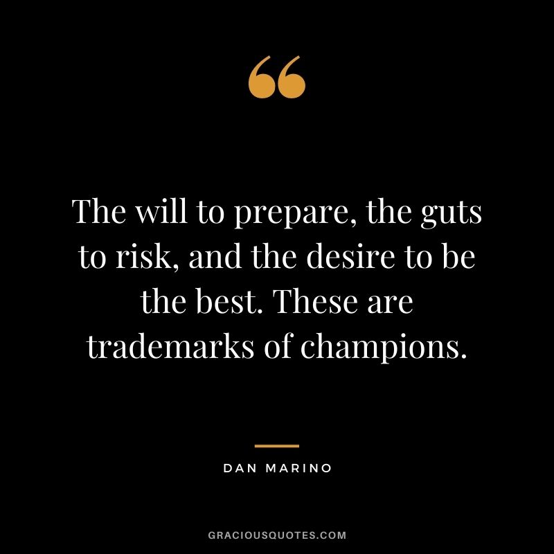 The will to prepare, the guts to risk, and the desire to be the best. These are trademarks of champions.