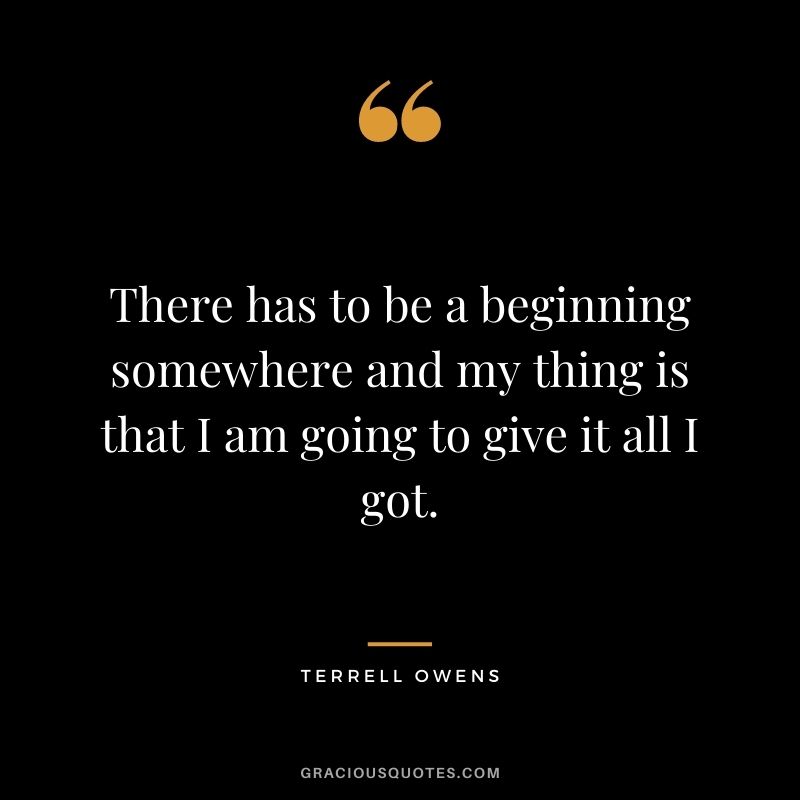 There has to be a beginning somewhere and my thing is that I am going to give it all I got.