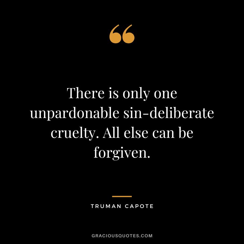 There is only one unpardonable sin-deliberate cruelty. All else can be forgiven.