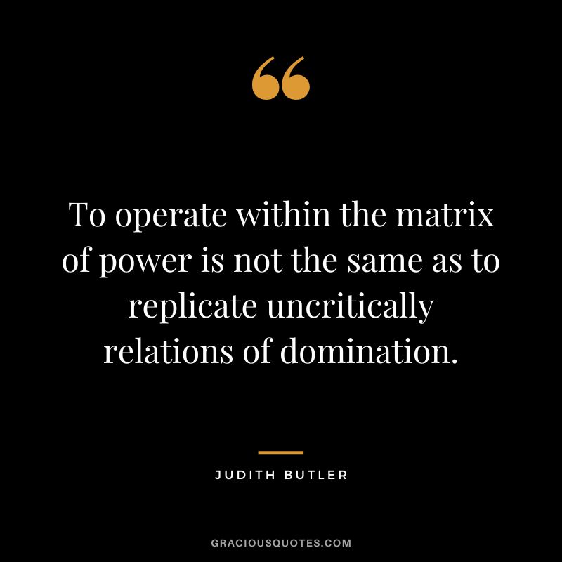 To operate within the matrix of power is not the same as to replicate uncritically relations of domination.