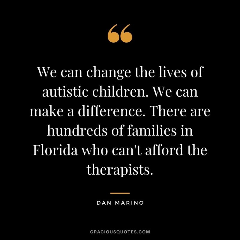 We can change the lives of autistic children. We can make a difference. There are hundreds of families in Florida who can't afford the therapists.