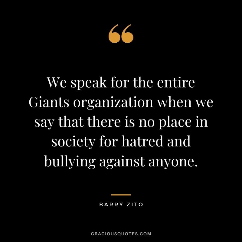 We speak for the entire Giants organization when we say that there is no place in society for hatred and bullying against anyone.