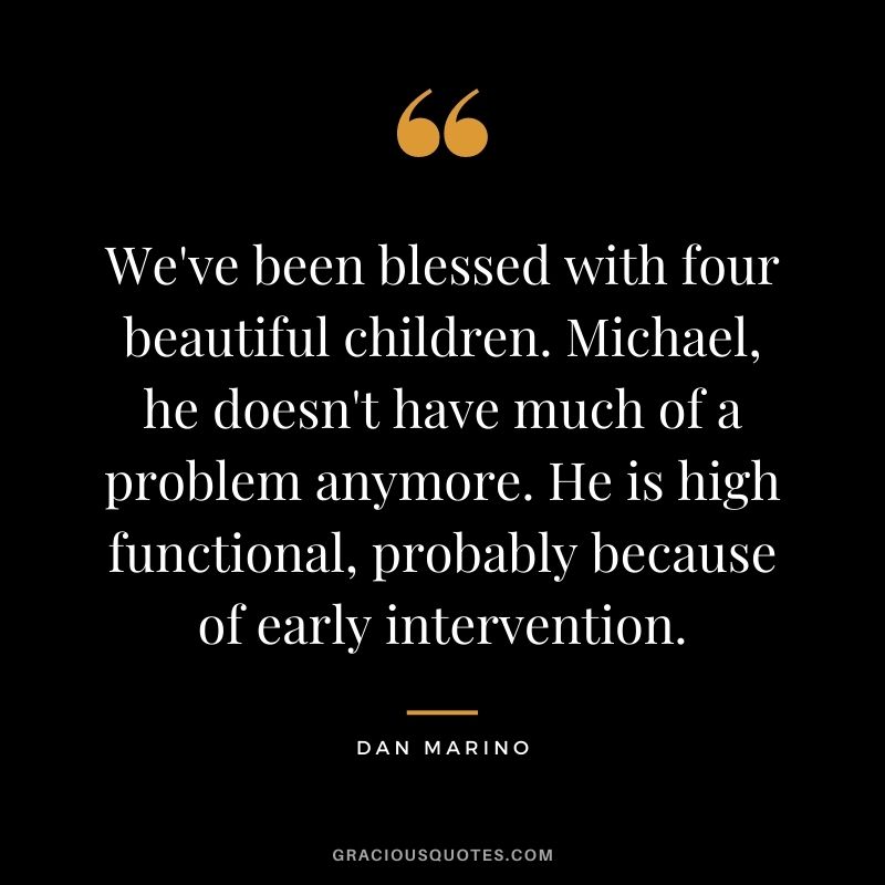We've been blessed with four beautiful children. Michael, he doesn't have much of a problem anymore. He is high functional, probably because of early intervention.
