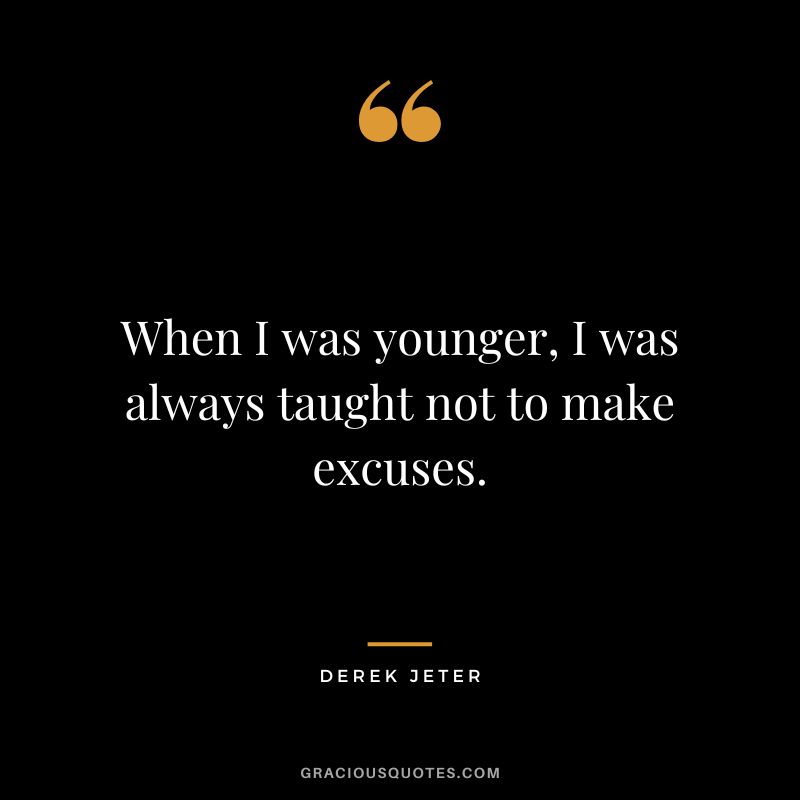 When I was younger, I was always taught not to make excuses.