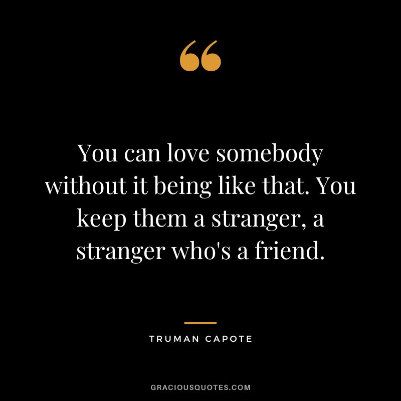 You can love somebody without it being like that. You keep them a stranger, a stranger who's a friend.