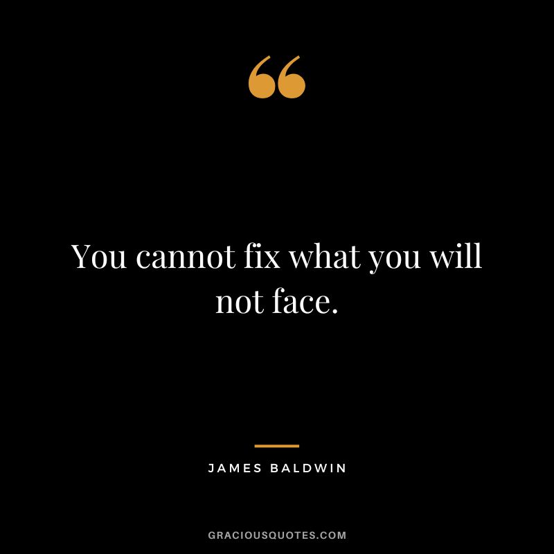 You cannot fix what you will not face.