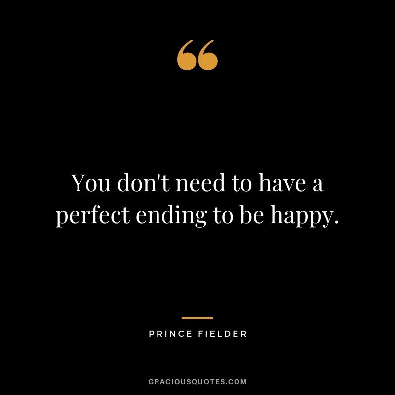 You don't need to have a perfect ending to be happy.