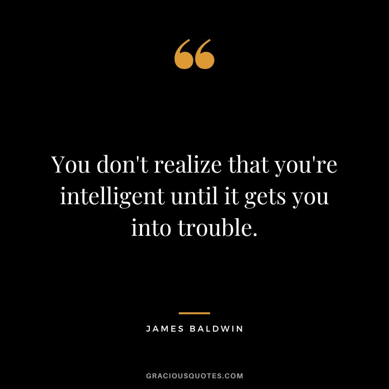 You don't realize that you're intelligent until it gets you into trouble.
