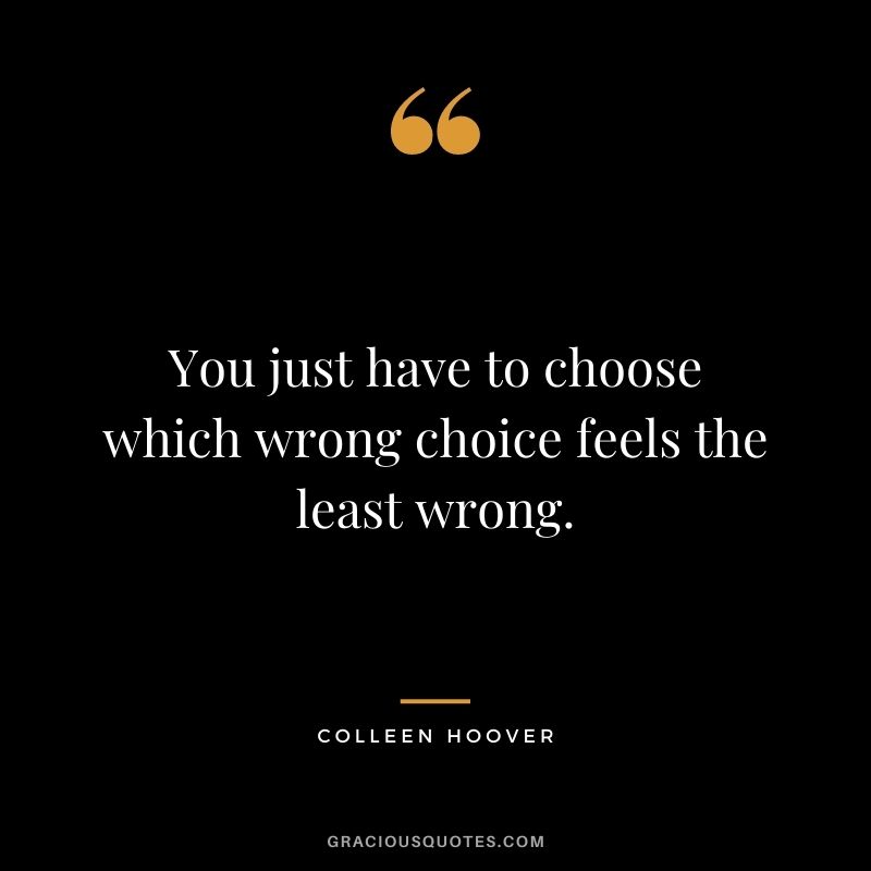 You just have to choose which wrong choice feels the least wrong.