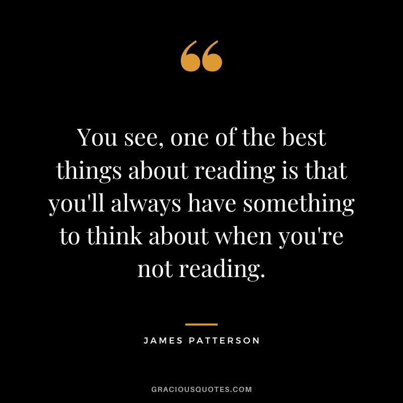 You see, one of the best things about reading is that you'll always have something to think about when you're not reading.