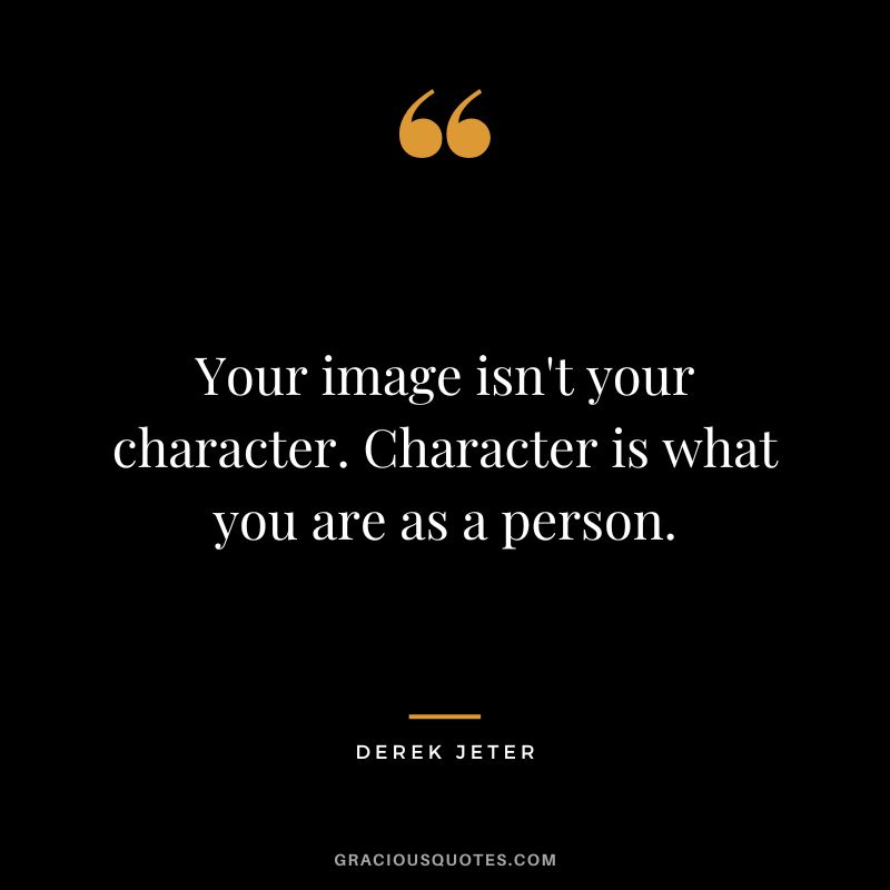 Your image isn't your character. Character is what you are as a person.