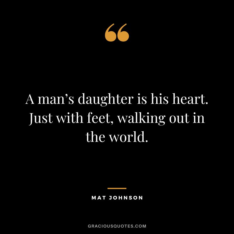 A man’s daughter is his heart. Just with feet, walking out in the world. - Mat Johnson