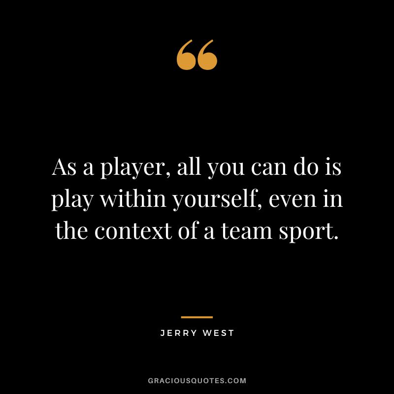 As a player, all you can do is play within yourself, even in the context of a team sport.