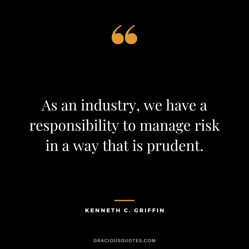 As an industry, we have a responsibility to manage risk in a way that is prudent.