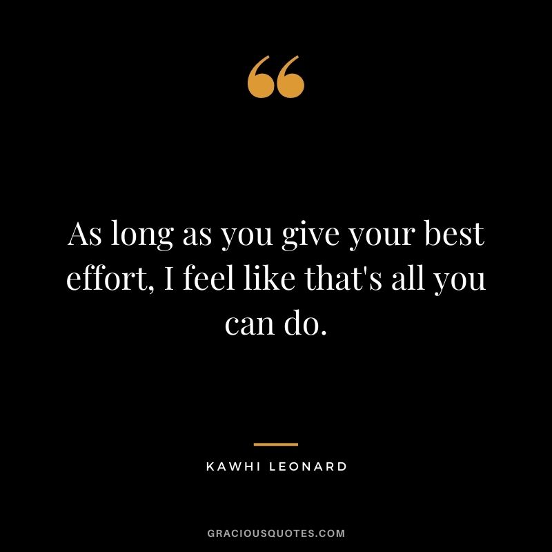 As long as you give your best effort, I feel like that's all you can do.