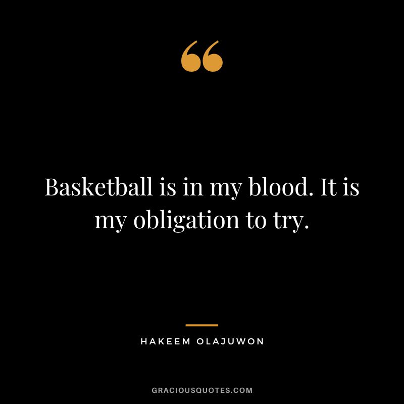 Basketball is in my blood. It is my obligation to try.