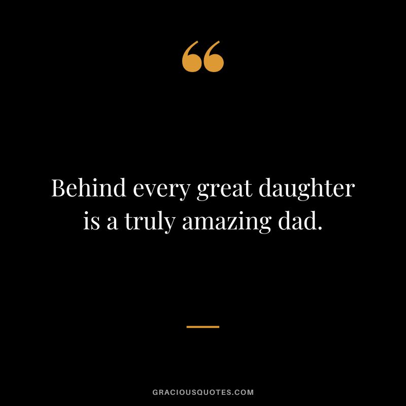 Behind every great daughter is a truly amazing dad.