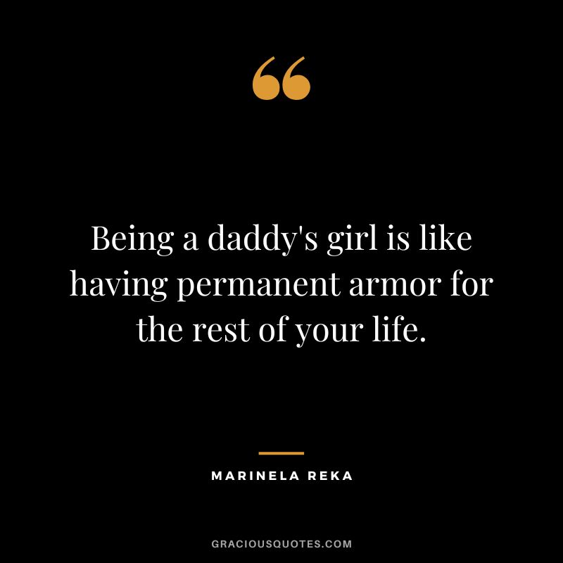 Being a daddy's girl is like having permanent armor for the rest of your life. - Marinela Reka