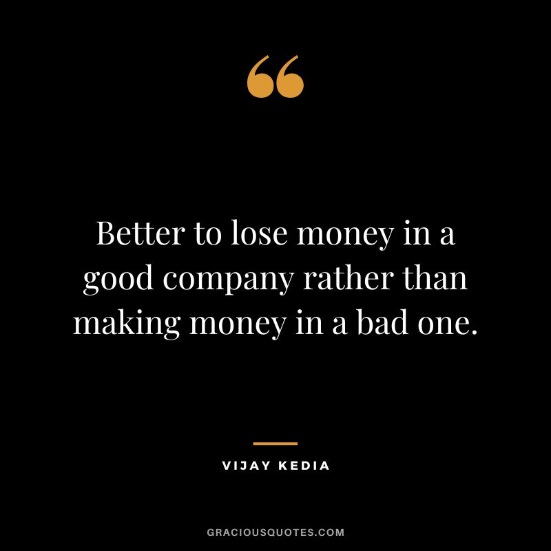 Better to lose money in a good company rather than making money in a bad one.