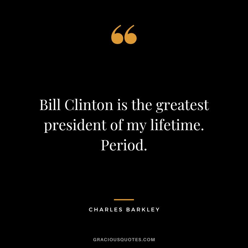 Bill Clinton is the greatest president of my lifetime. Period.