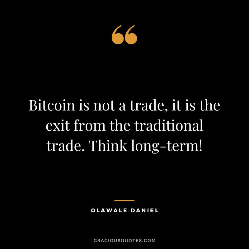 Bitcoin is not a trade, it is the exit from the traditional trade. Think long-term! ― Olawale Daniel