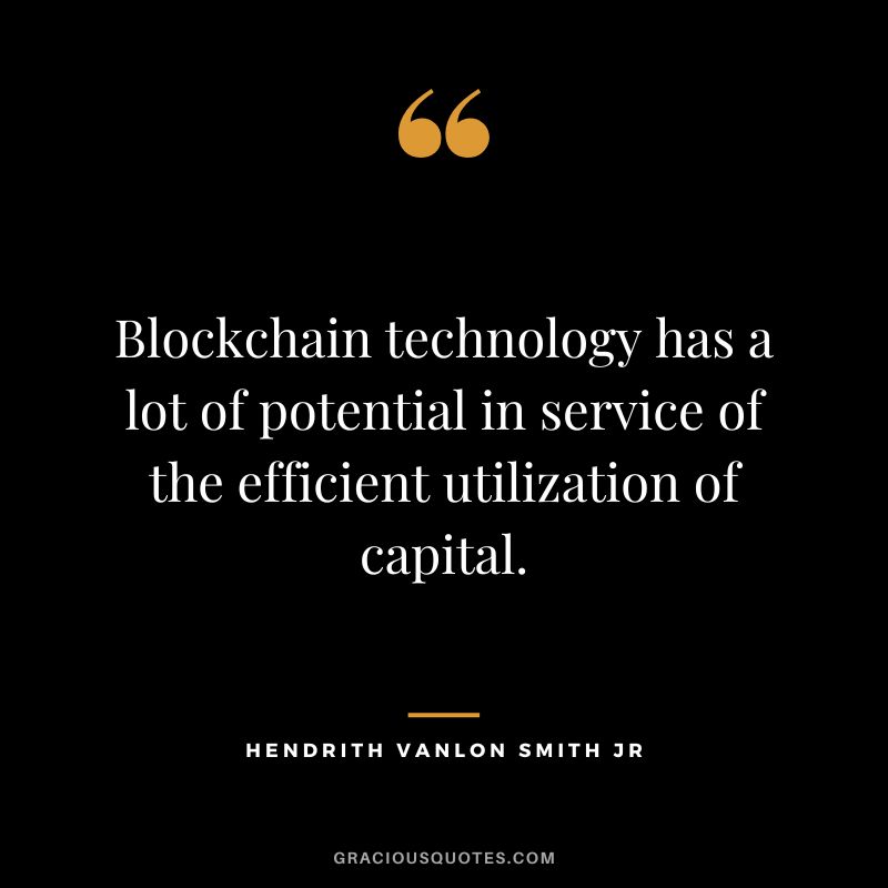 Blockchain technology has a lot of potential in service of the efficient utilization of capital. ― Hendrith Vanlon Smith Jr