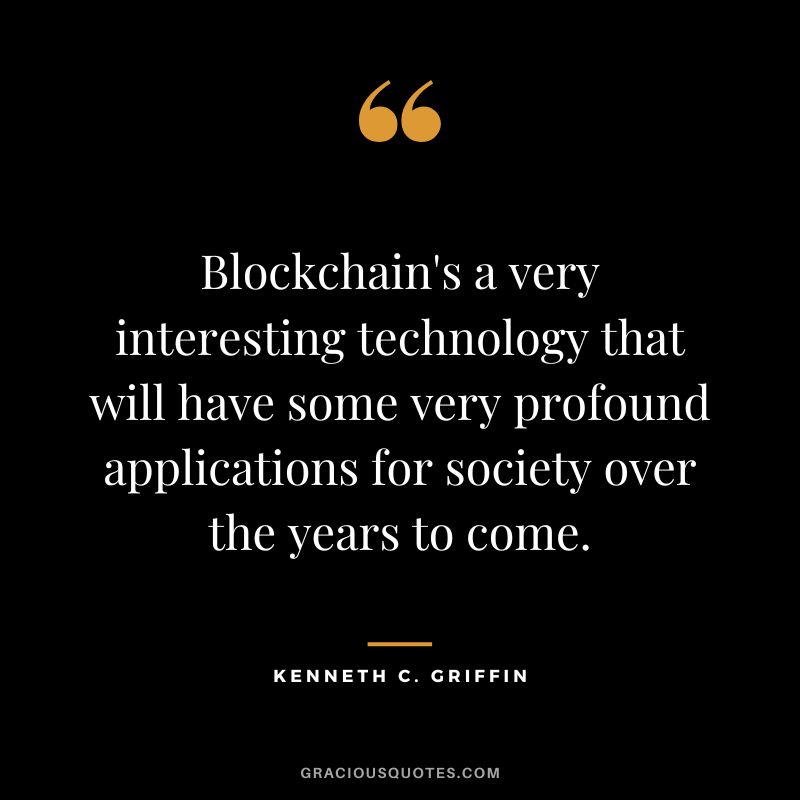 Blockchain's a very interesting technology that will have some very profound applications for society over the years to come. - Kenneth C. Griffin