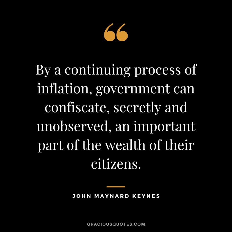 By a continuing process of inflation, government can confiscate, secretly and unobserved, an important part of the wealth of their citizens.